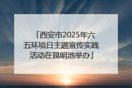 西安市2025年六五环境日主题宣传实践活动在昆明池举办