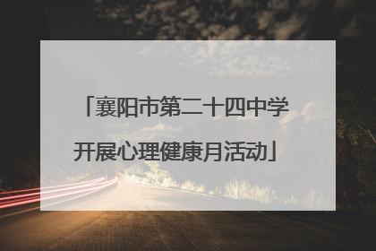 襄阳市第二十四中学开展心理健康月活动