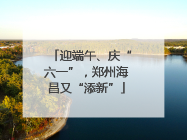 迎端午、庆“六一”，郑州海昌又“添新”