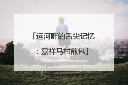 运河畔的舌尖记忆：嘉祥马村煎包