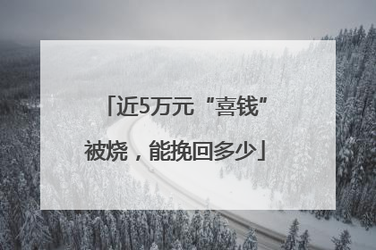 近5万元“喜钱”被烧，能挽回多少
