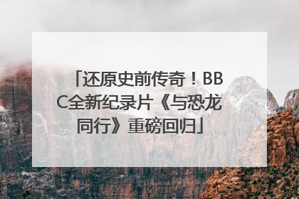 还原史前传奇！BBC全新纪录片《与恐龙同行》重磅回归