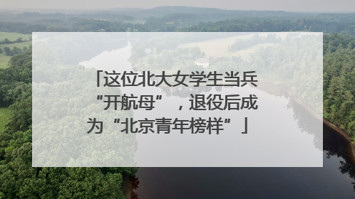 这位北大女学生当兵“开航母”，退役后成为“北京青年榜样”