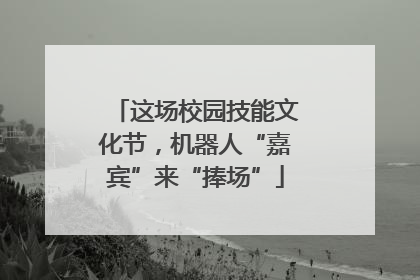 这场校园技能文化节，机器人“嘉宾”来“捧场”