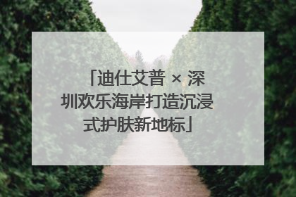 迪仕艾普 × 深圳欢乐海岸打造沉浸式护肤新地标