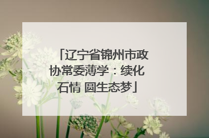 辽宁省锦州市政协常委薄学：续化石情 圆生态梦