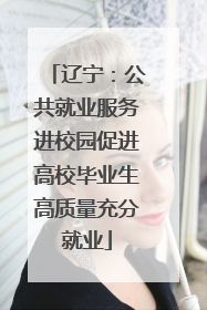 辽宁：公共就业服务进校园促进高校毕业生高质量充分就业