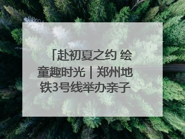 赴初夏之约 绘童趣时光｜郑州地铁3号线举办亲子开放日活动