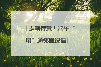 走笔传意！端午“扇”递邻里祝福