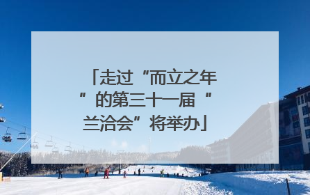走过“而立之年”的第三十一届“兰洽会”将举办