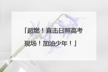 超燃！直击日照高考现场！加油少年！