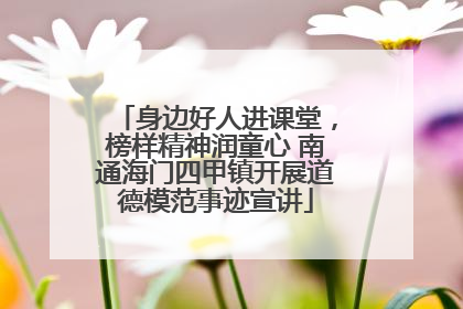 身边好人进课堂，榜样精神润童心 南通海门四甲镇开展道德模范事迹宣讲