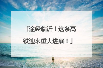 途经临沂！这条高铁迎来重大进展！