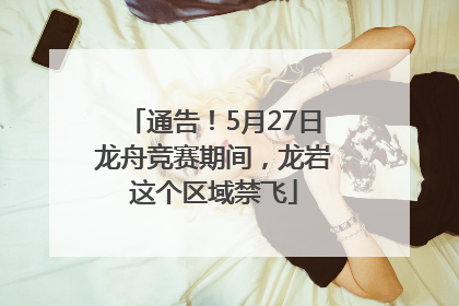 通告！5月27日龙舟竞赛期间，龙岩这个区域禁飞