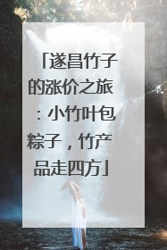 遂昌竹子的涨价之旅：小竹叶包粽子，竹产品走四方