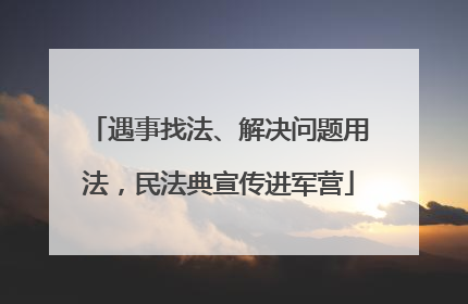 遇事找法、解决问题用法，民法典宣传进军营