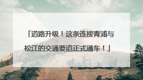 道路升级！这条连接青浦与松江的交通要道正式通车！