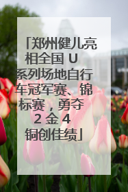 郑州健儿亮相全国 U 系列场地自行车冠军赛、锦标赛，勇夺 2 金 4 铜创佳绩