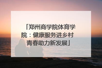 郑州商学院体育学院：健康服务进乡村 青春助力新发展