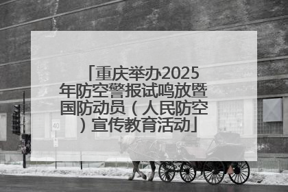 重庆举办2025年防空警报试鸣放暨国防动员（人民防空）宣传教育活动