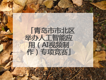 青岛市市北区举办人工智能应用（AI视频制作）专项竞赛