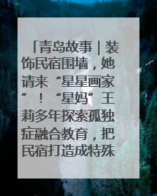 青岛故事｜装饰民宿围墙，她请来“星星画家”！“星妈”王莉多年探索孤独症融合教育，把民宿打造成特殊儿童活动站