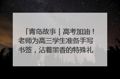 青岛故事｜高考加油！老师为高三学生准备手写书签，沾着墨香的特殊礼物有满满的祝福