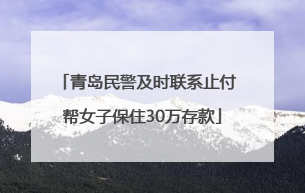 青岛民警及时联系止付 帮女子保住30万存款