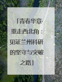 青春华章·重走西北角：见证兰州科研的坚守与突破之路