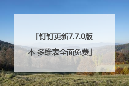 钉钉更新7.7.0版本 多维表全面免费