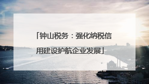 钟山税务：强化纳税信用建设护航企业发展
