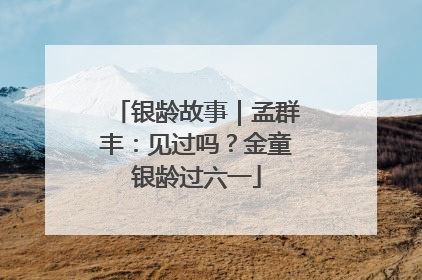 银龄故事｜孟群丰：见过吗？金童银龄过六一