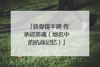 铁骨铸丰碑 传承慰英魂（地名中的抗战记忆）