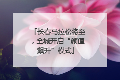 长春马拉松将至，全城开启“颜值飙升”模式
