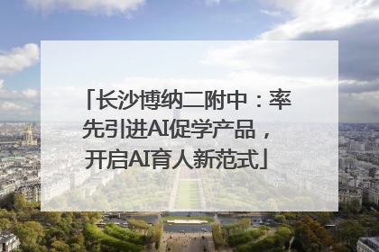 长沙博纳二附中：率先引进AI促学产品，开启AI育人新范式
