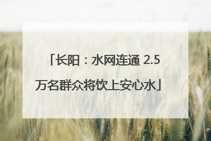长阳：水网连通 2.5万名群众将饮上安心水