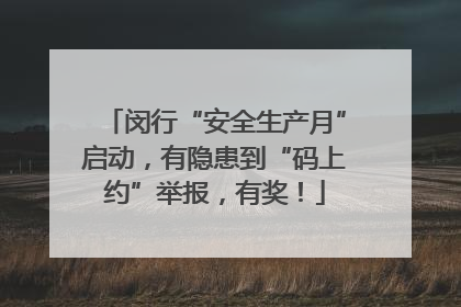 闵行“安全生产月”启动，有隐患到“码上约”举报，有奖！