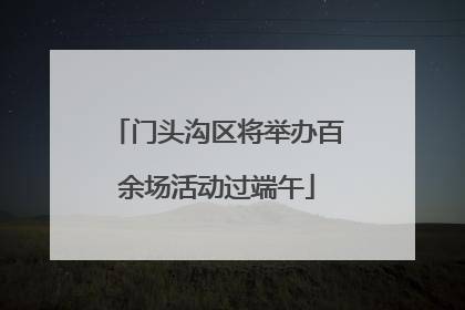 门头沟区将举办百余场活动过端午