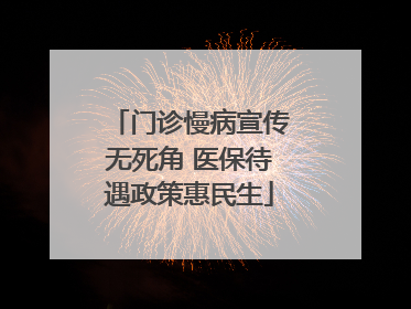 门诊慢病宣传无死角 医保待遇政策惠民生