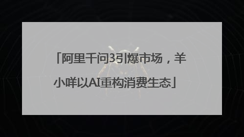 阿里千问3引爆市场，羊小咩以AI重构消费生态