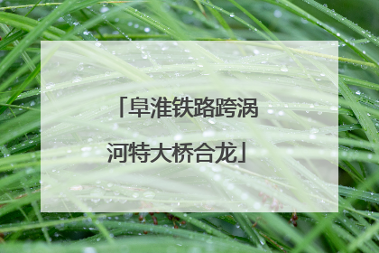 阜淮铁路跨涡河特大桥合龙
