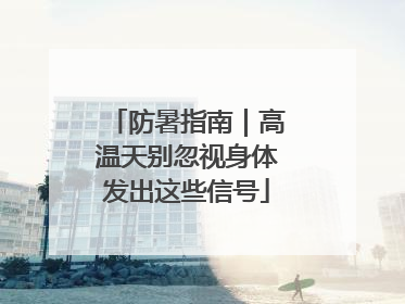 防暑指南｜高温天别忽视身体发出这些信号