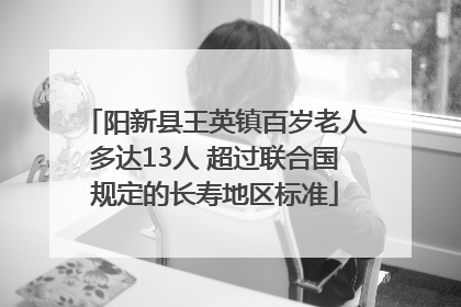 阳新县王英镇百岁老人多达13人 超过联合国规定的长寿地区标准
