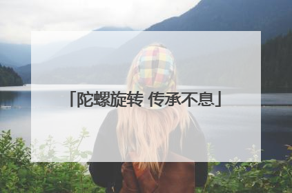陀螺旋转 传承不息