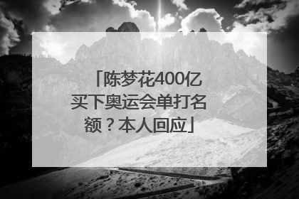陈梦花400亿买下奥运会单打名额？本人回应