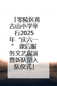 零陵区黄古山小学举行2025年“庆六一” 课后服务文艺展演暨新队员入队仪式