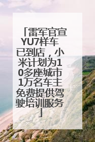 雷军官宣YU7样车已到店，小米计划为10多座城市1万名车主免费提供驾驶培训服务