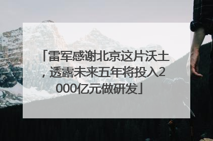 雷军感谢北京这片沃土，透露未来五年将投入2000亿元做研发