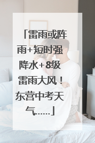 雷雨或阵雨+短时强降水+8级雷雨大风！东营中考天气……