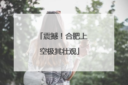 震撼！合肥上空极其壮观